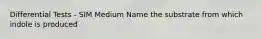 Differential Tests - SIM Medium Name the substrate from which indole is produced