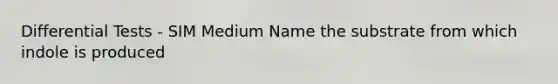 Differential Tests - SIM Medium Name the substrate from which indole is produced