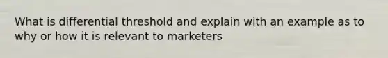 What is differential threshold and explain with an example as to why or how it is relevant to marketers