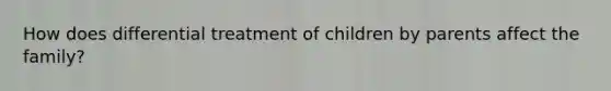 How does differential treatment of children by parents affect the family?