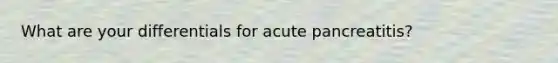 What are your differentials for acute pancreatitis?