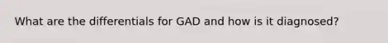 What are the differentials for GAD and how is it diagnosed?