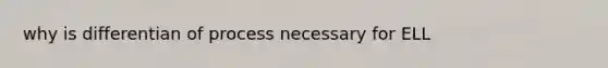 why is differentian of process necessary for ELL