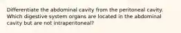 Differentiate the abdominal cavity from the peritoneal cavity. Which digestive system organs are located in the abdominal cavity but are not intraperitoneal?