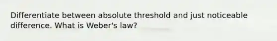 Differentiate between absolute threshold and just noticeable difference. What is Weber's law?