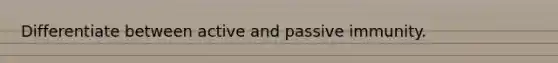 Differentiate between active and passive immunity.