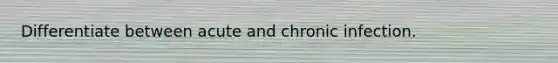 Differentiate between acute and chronic infection.