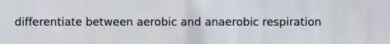 differentiate between aerobic and anaerobic respiration