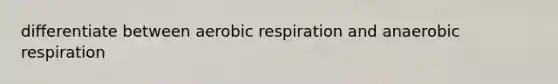 differentiate between aerobic respiration and anaerobic respiration