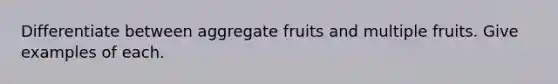 Differentiate between aggregate fruits and multiple fruits. Give examples of each.