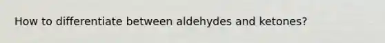 How to differentiate between aldehydes and ketones?