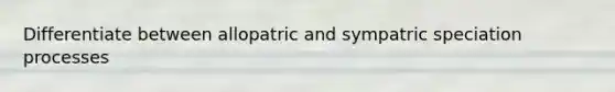 Differentiate between allopatric and sympatric speciation processes