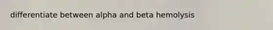 differentiate between alpha and beta hemolysis