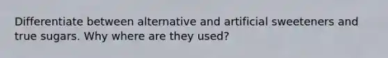 Differentiate between alternative and artificial sweeteners and true sugars. Why where are they used?