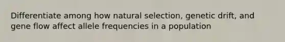 Differentiate among how <a href='https://www.questionai.com/knowledge/kAcbTwWr3l-natural-selection' class='anchor-knowledge'>natural selection</a>, genetic drift, and <a href='https://www.questionai.com/knowledge/kXUaxaYhhJ-gene-flow' class='anchor-knowledge'>gene flow</a> affect allele frequencies in a population