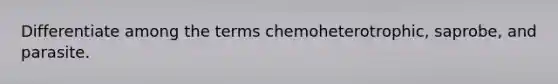 Differentiate among the terms chemoheterotrophic, saprobe, and parasite.