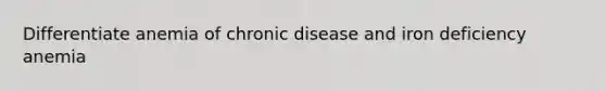 Differentiate anemia of chronic disease and iron deficiency anemia