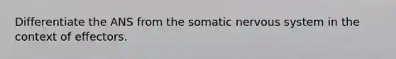 Differentiate the ANS from the somatic <a href='https://www.questionai.com/knowledge/kThdVqrsqy-nervous-system' class='anchor-knowledge'>nervous system</a> in the context of effectors.