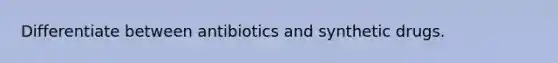 Differentiate between antibiotics and synthetic drugs.