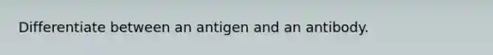 Differentiate between an antigen and an antibody.