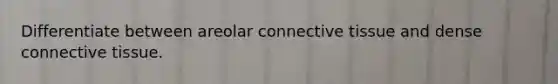 Differentiate between areolar <a href='https://www.questionai.com/knowledge/kYDr0DHyc8-connective-tissue' class='anchor-knowledge'>connective tissue</a> and dense connective tissue.