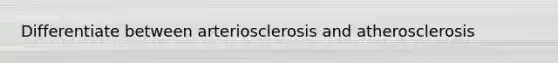 Differentiate between arteriosclerosis and atherosclerosis