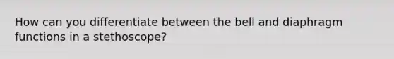 How can you differentiate between the bell and diaphragm functions in a stethoscope?