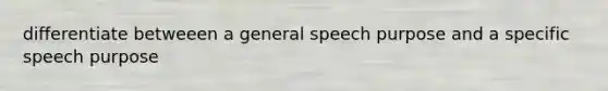 differentiate betweeen a general speech purpose and a specific speech purpose