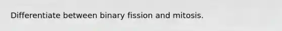 Differentiate between binary fission and mitosis.