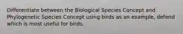 Differentiate between the Biological Species Concept and Phylogenetic Species Concept using birds as an example, defend which is most useful for birds.