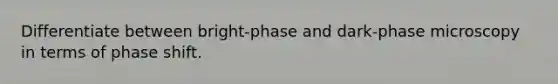 Differentiate between bright-phase and dark-phase microscopy in terms of phase shift.