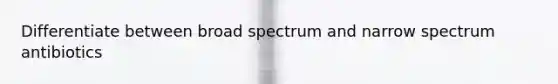 Differentiate between broad spectrum and narrow spectrum antibiotics