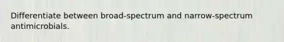 Differentiate between broad-spectrum and narrow-spectrum antimicrobials.