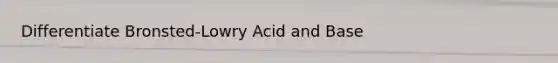 Differentiate Bronsted-Lowry Acid and Base