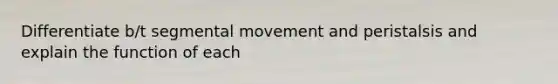 Differentiate b/t segmental movement and peristalsis and explain the function of each