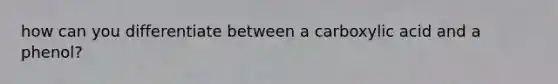 how can you differentiate between a carboxylic acid and a phenol?