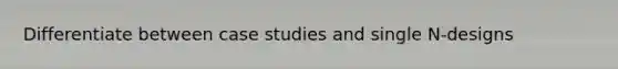 Differentiate between case studies and single N-designs