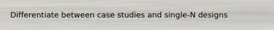 Differentiate between case studies and single-N designs