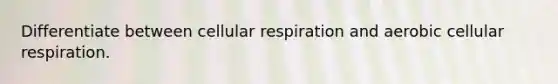 Differentiate between <a href='https://www.questionai.com/knowledge/k1IqNYBAJw-cellular-respiration' class='anchor-knowledge'>cellular respiration</a> and aerobic cellular respiration.