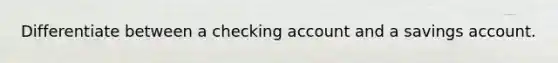 Differentiate between a checking account and a savings account.