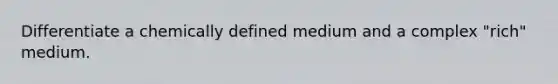 Differentiate a chemically defined medium and a complex "rich" medium.