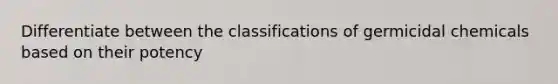 Differentiate between the classifications of germicidal chemicals based on their potency