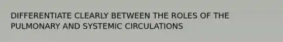 DIFFERENTIATE CLEARLY BETWEEN THE ROLES OF THE PULMONARY AND SYSTEMIC CIRCULATIONS