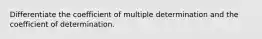 Differentiate the coefficient of multiple determination and the coefficient of determination.