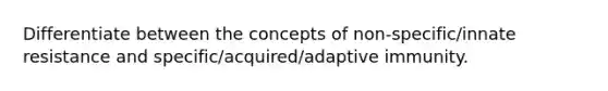 Differentiate between the concepts of non-specific/innate resistance and specific/acquired/adaptive immunity.