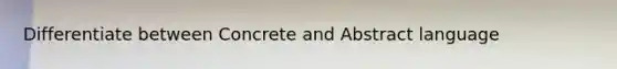 Differentiate between Concrete and Abstract language