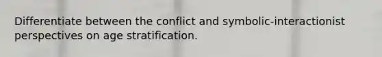 Differentiate between the conflict and symbolic-interactionist perspectives on age stratification.