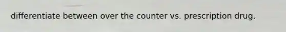 differentiate between over the counter vs. prescription drug.