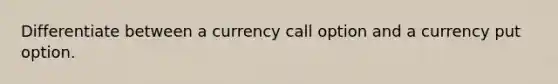 Differentiate between a currency call option and a currency put option.