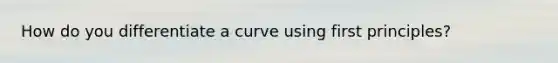 How do you differentiate a curve using first principles?